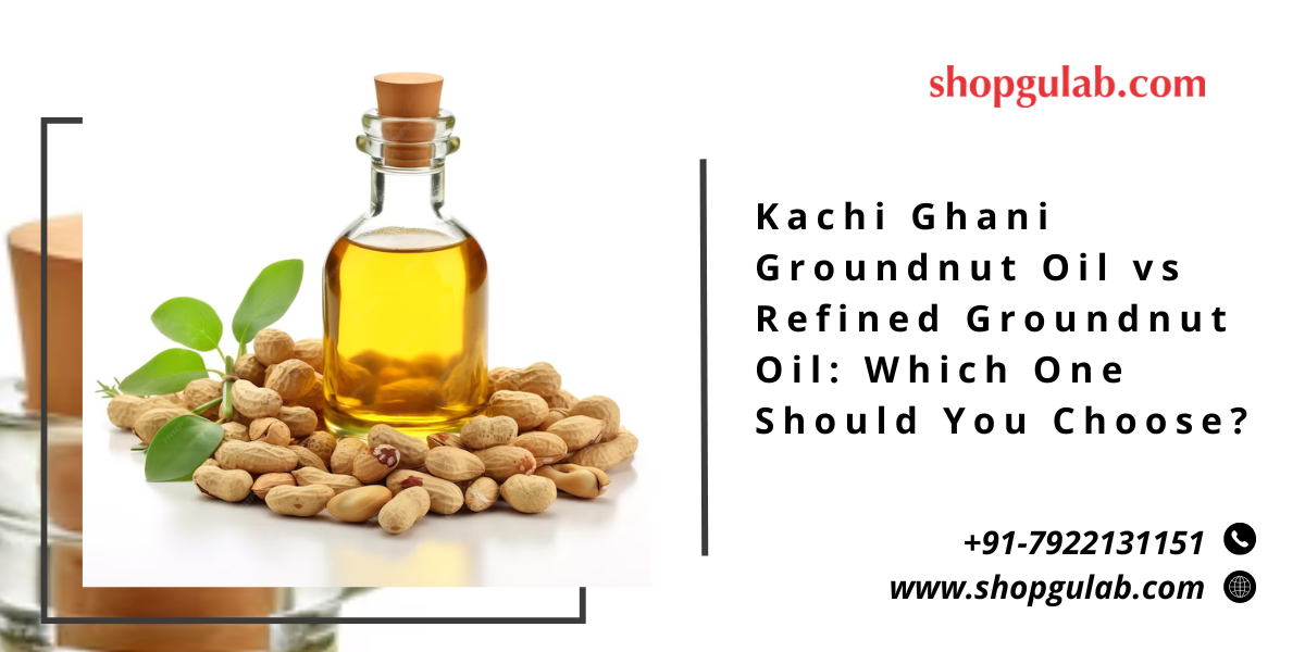 Kachi Ghani Groundnut Oil vs Refined Groundnut Oil Which One Should You Choose