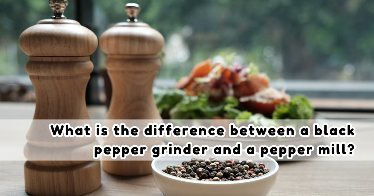 What is the Difference Between a Black Pepper Grinder and a Pepper Mill